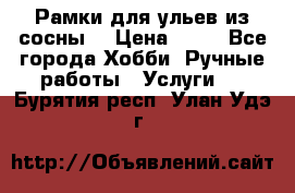 Рамки для ульев из сосны. › Цена ­ 15 - Все города Хобби. Ручные работы » Услуги   . Бурятия респ.,Улан-Удэ г.